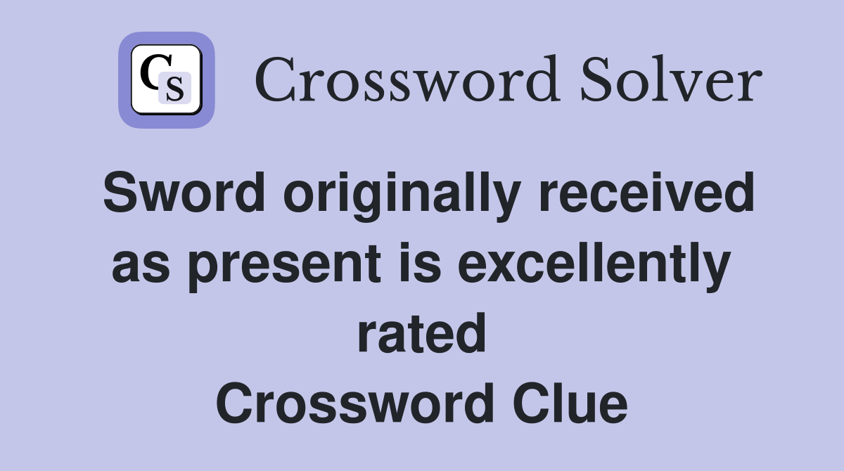 Sword originally received as present is excellently rated Crossword Clue