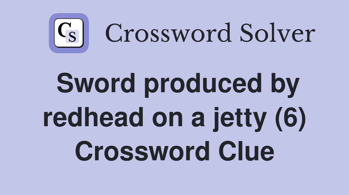 Sword produced by redhead on a jetty (6) Crossword Clue