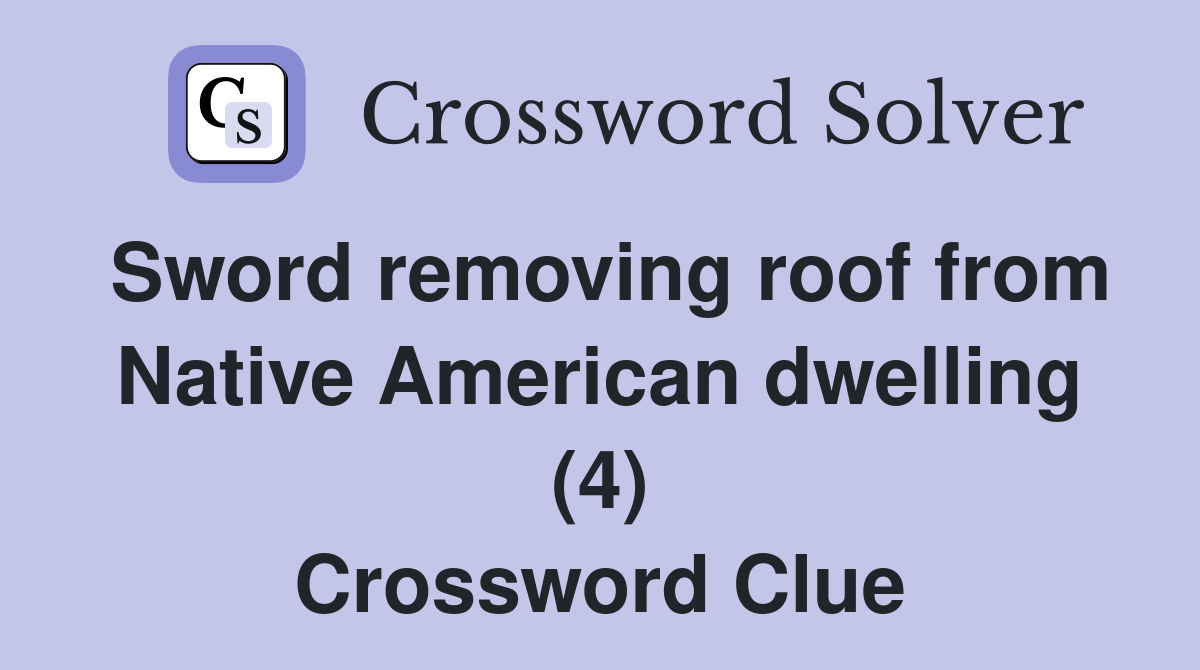Sword removing roof from Native American dwelling (4) Crossword Clue
