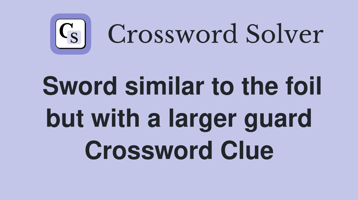 Sword similar to the foil but with a larger guard Crossword Clue