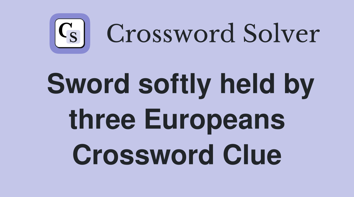 Sword softly held by three Europeans Crossword Clue