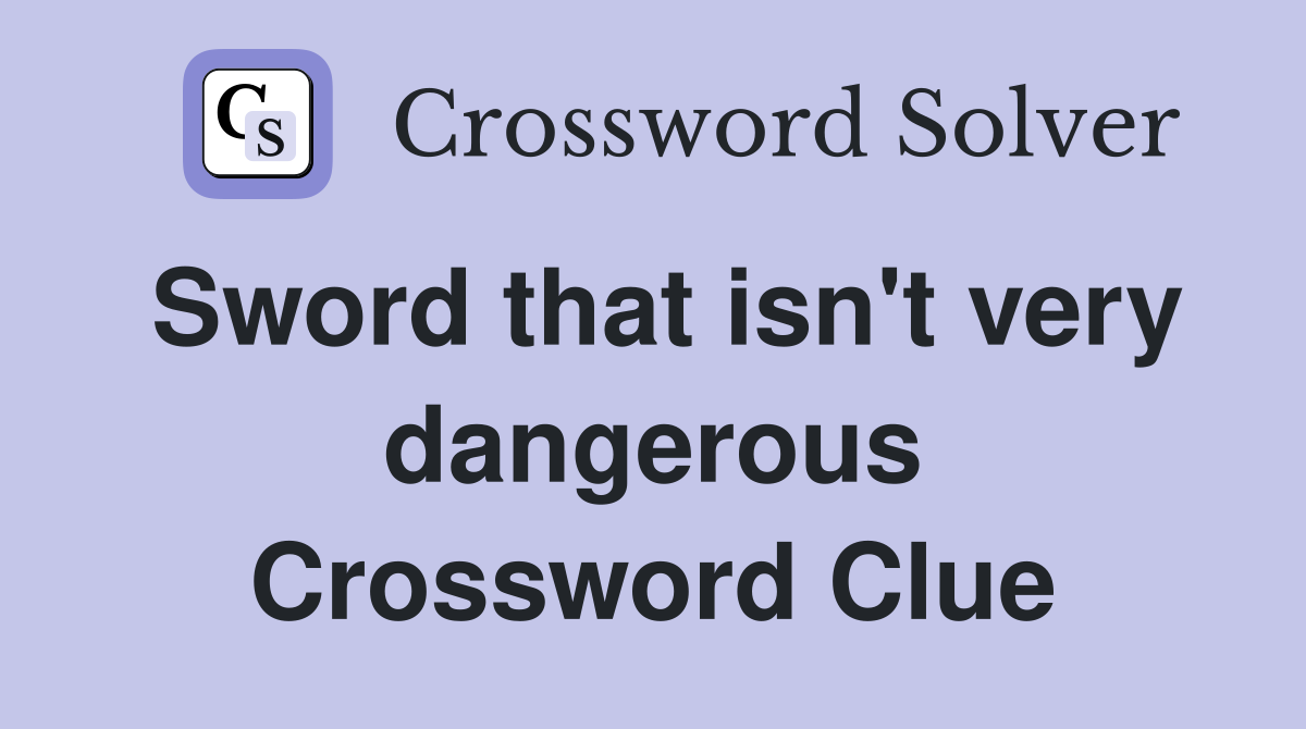 Sword that isn't very dangerous Crossword Clue