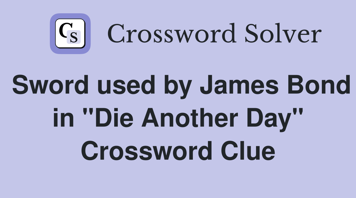 Sword used by James Bond in "Die Another Day" Crossword Clue