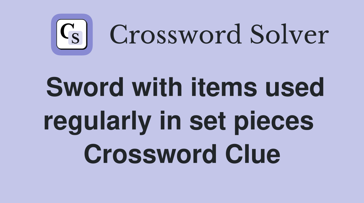Sword with items used regularly in set pieces  Crossword Clue
