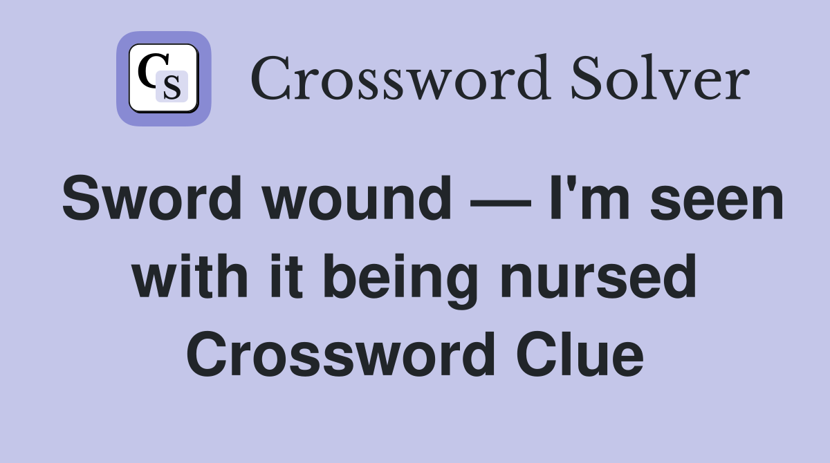 Sword wound — I'm seen with it being nursed Crossword Clue