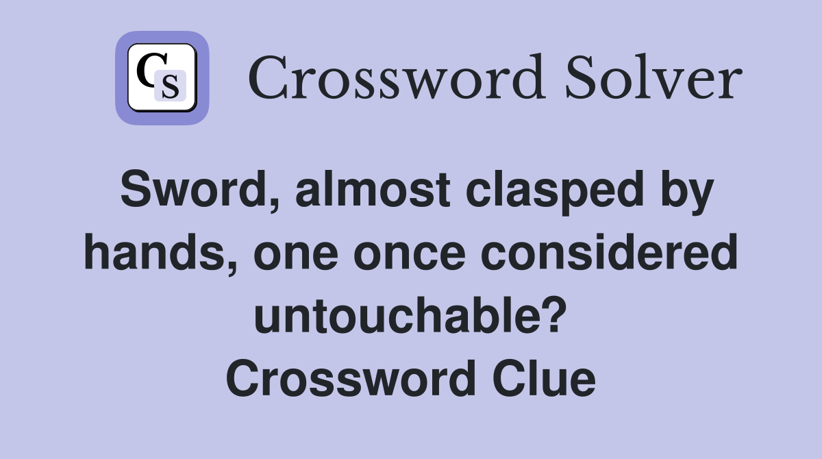Sword, almost clasped by hands, one once considered untouchable? Crossword Clue