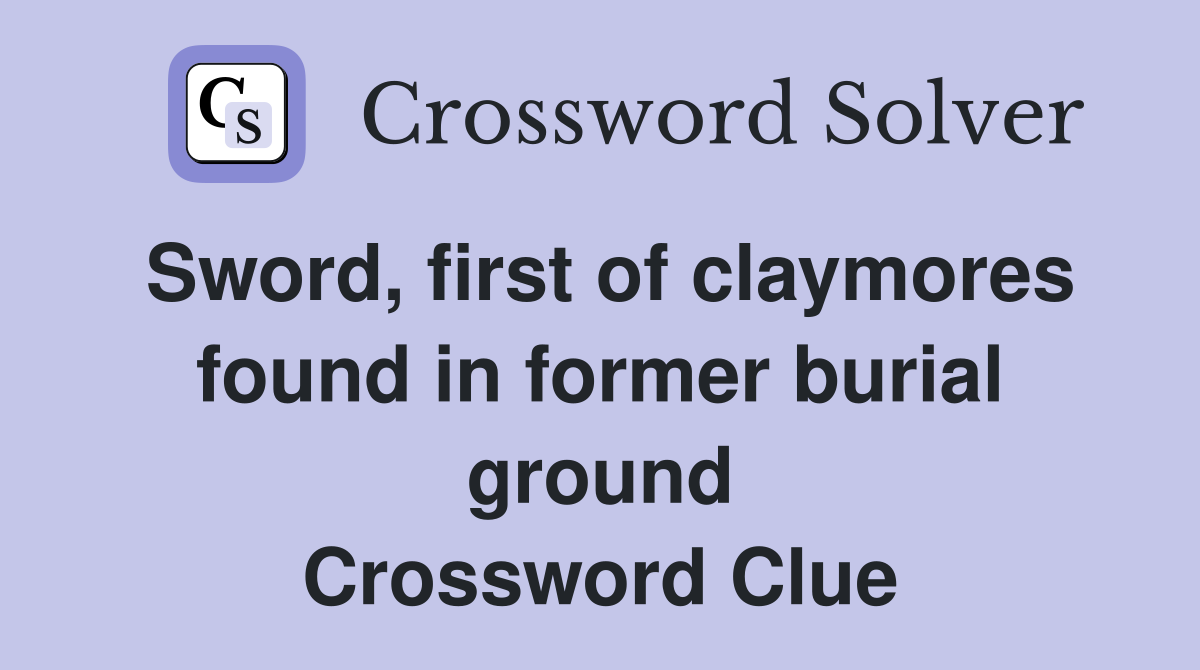 Sword, first of claymores found in former burial ground Crossword Clue