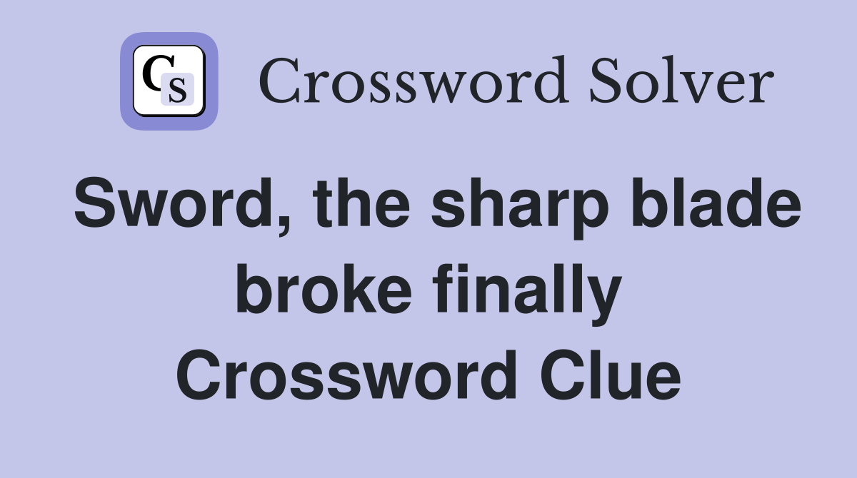 Sword, the sharp blade broke finally Crossword Clue
