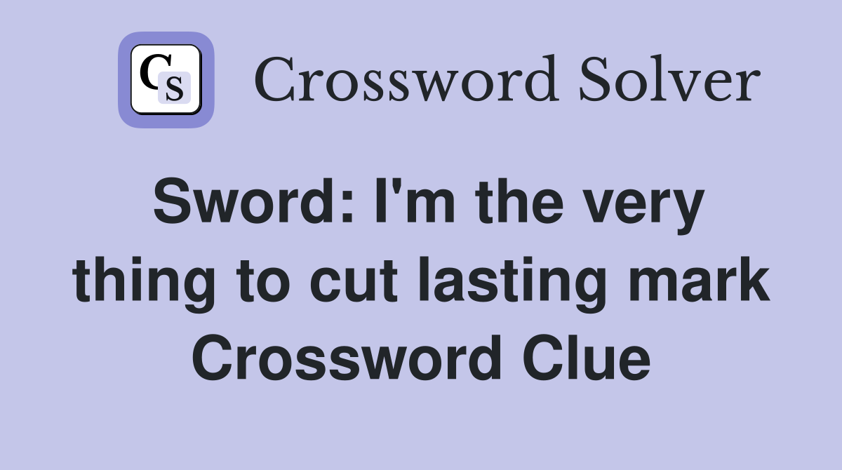 Sword: I'm the very thing to cut lasting mark Crossword Clue