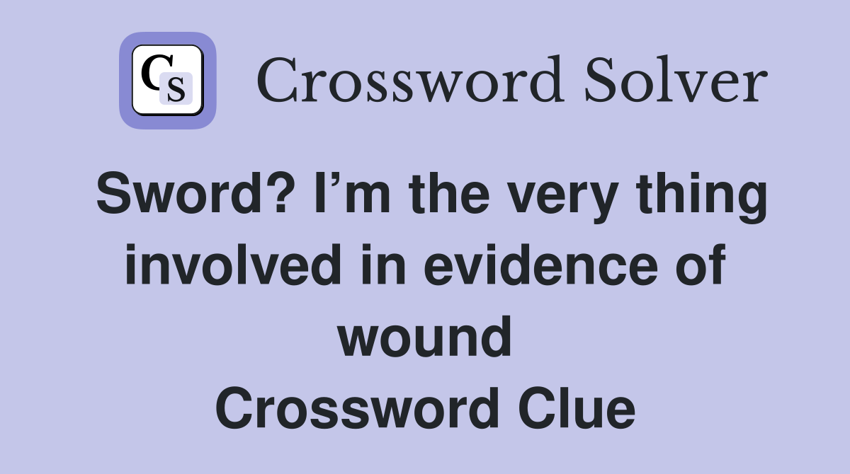 Sword? I’m the very thing involved in evidence of wound Crossword Clue