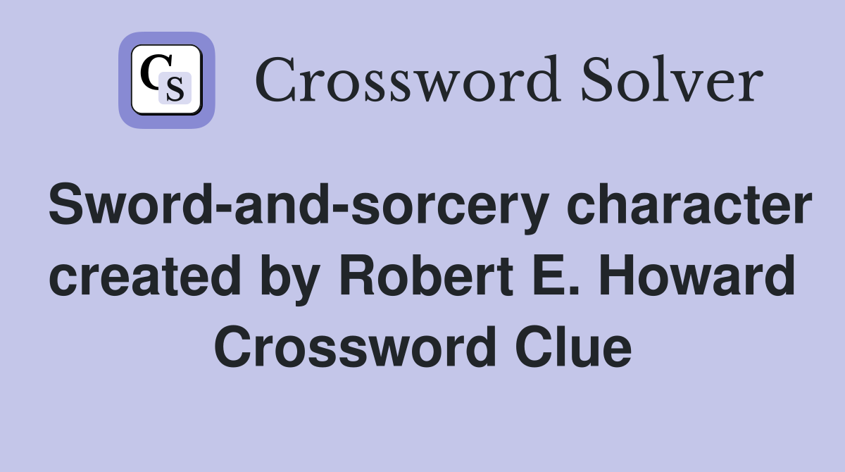Sword-and-sorcery character created by Robert E. Howard Crossword Clue