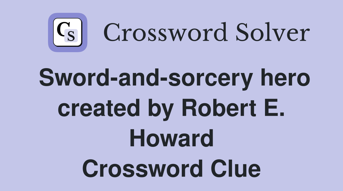Sword-and-sorcery hero created by Robert E. Howard Crossword Clue