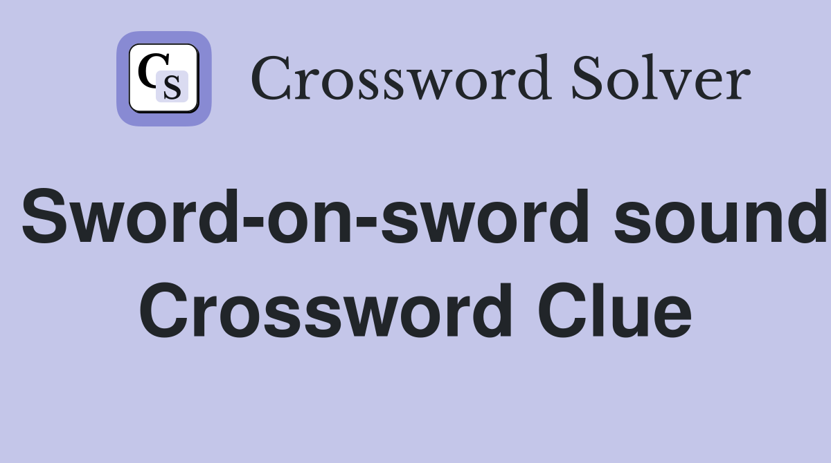 Sword-on-sword sound Crossword Clue