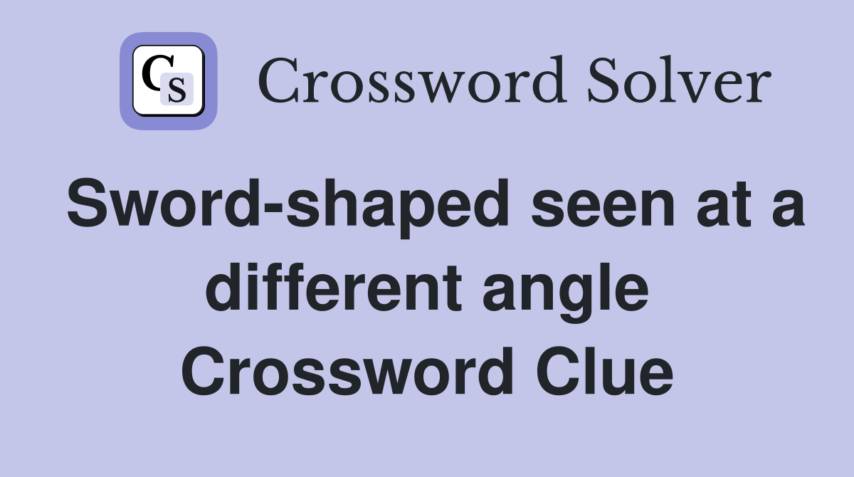 Sword-shaped seen at a different angle Crossword Clue