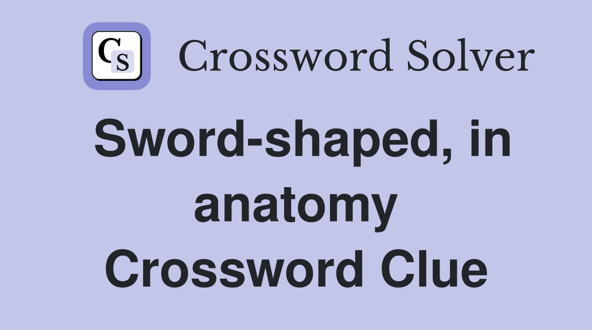 Sword-shaped, in anatomy Crossword Clue