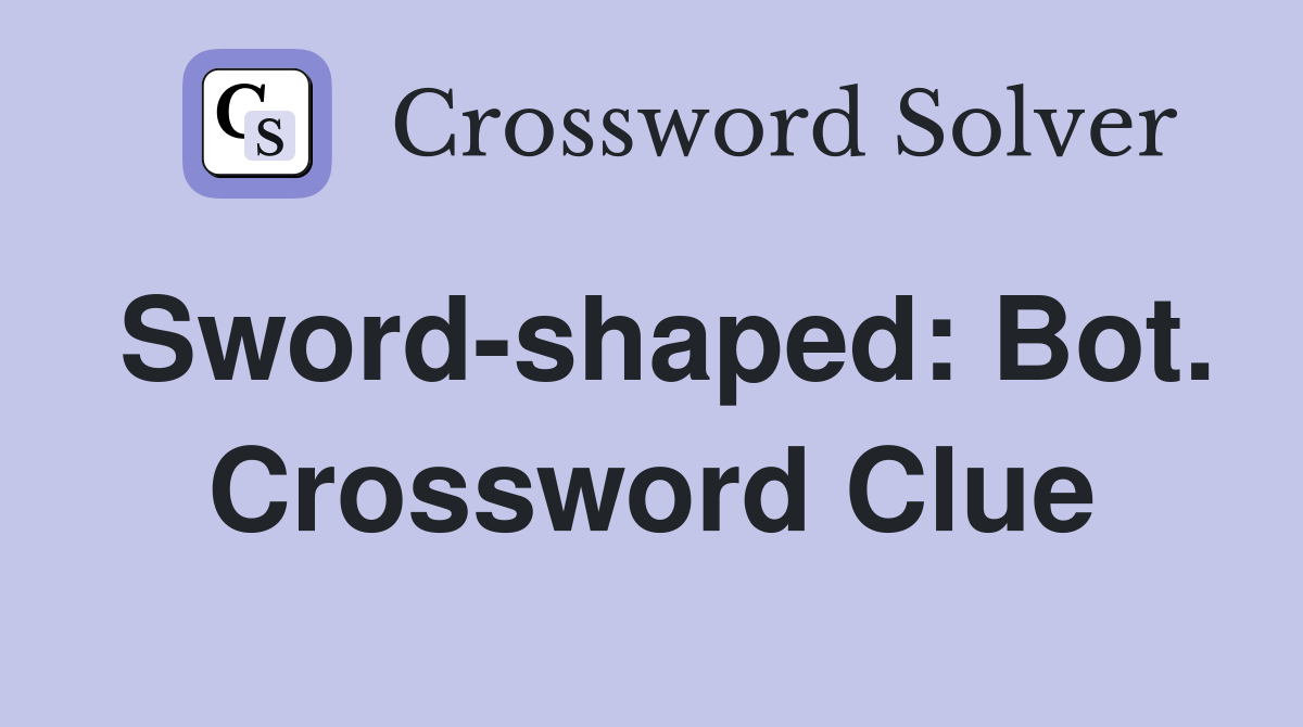 Sword-shaped: Bot. Crossword Clue