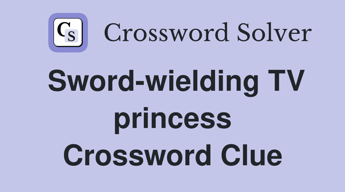 Sword-wielding TV princess Crossword Clue