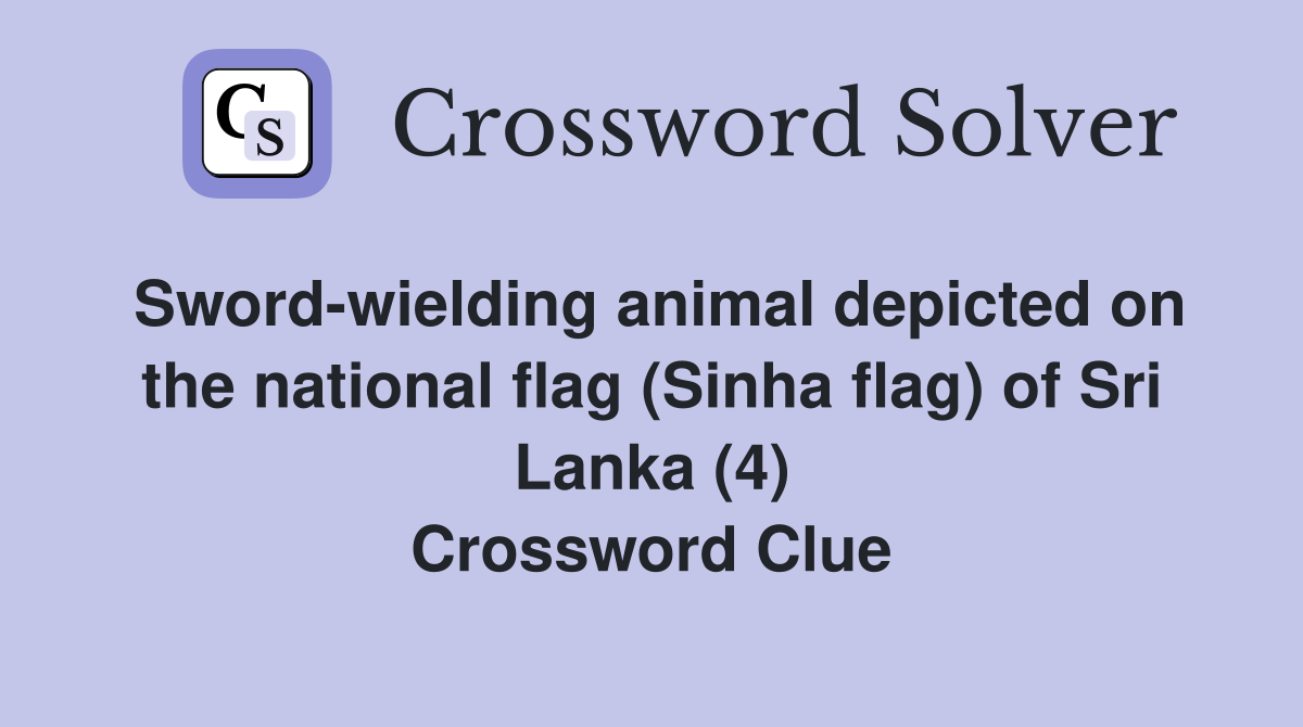 Sword-wielding animal depicted on the national flag (Sinha flag) of Sri Lanka (4) Crossword Clue
