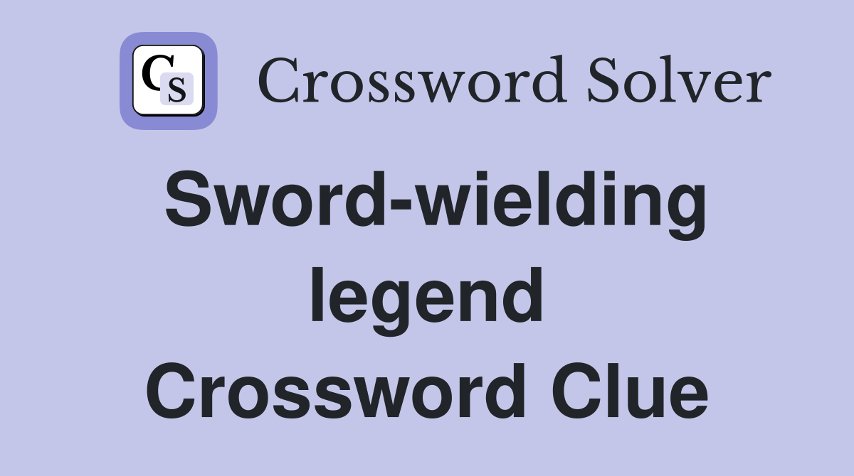 Sword-wielding legend Crossword Clue