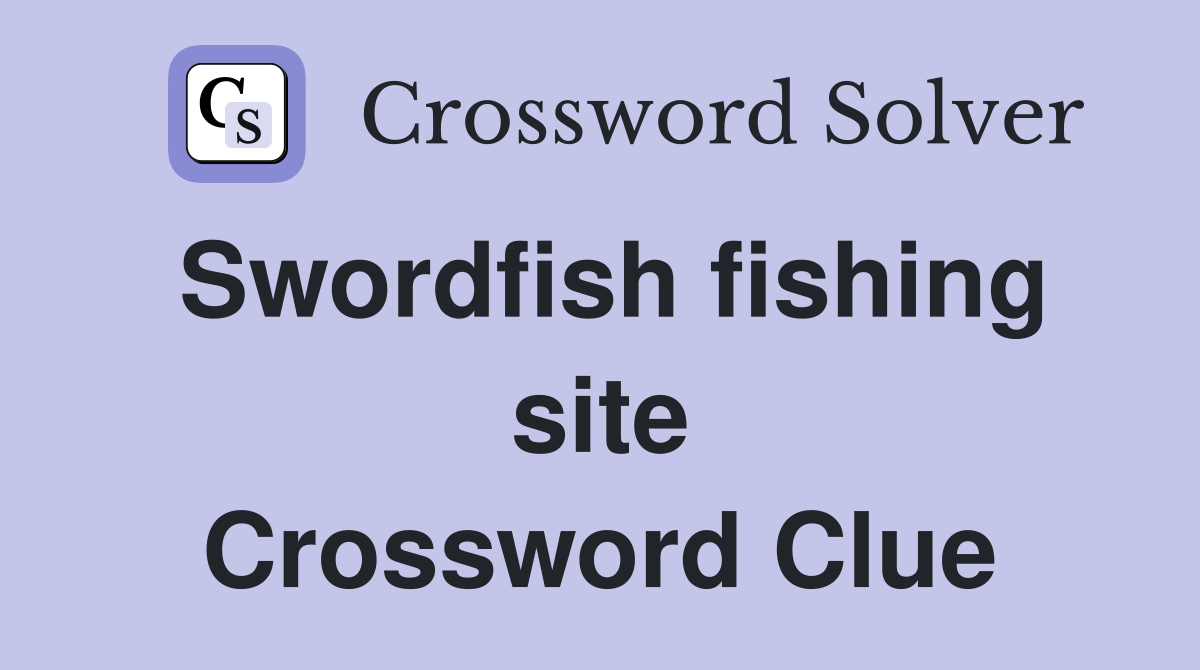Swordfish fishing site Crossword Clue