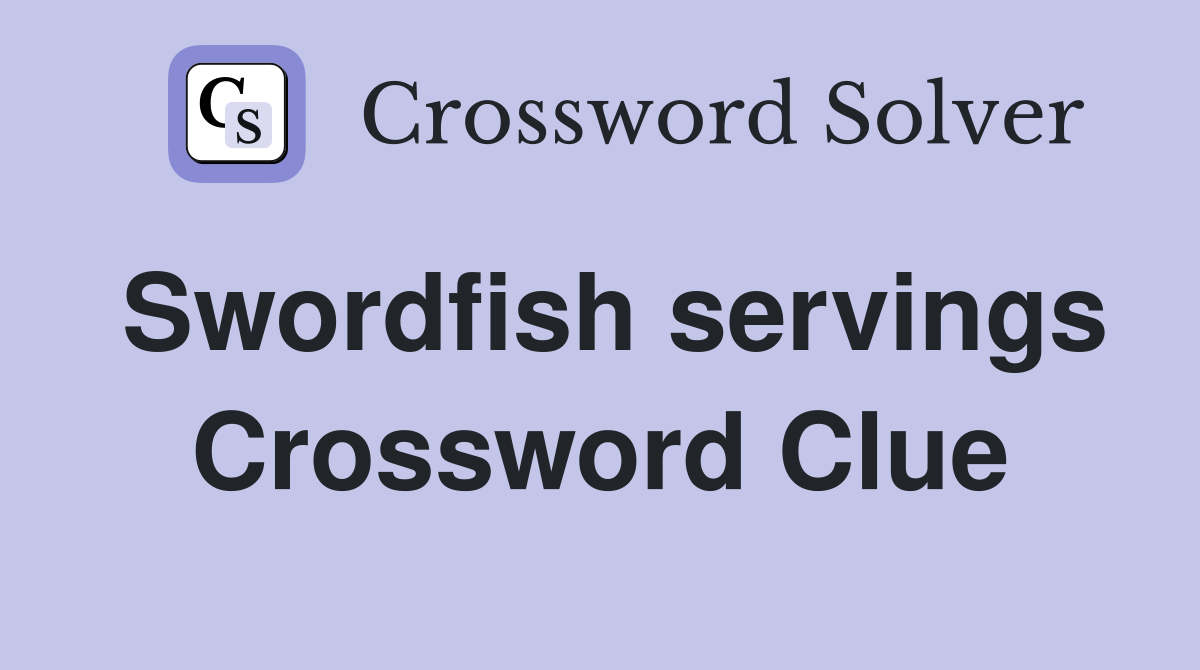 Swordfish servings Crossword Clue