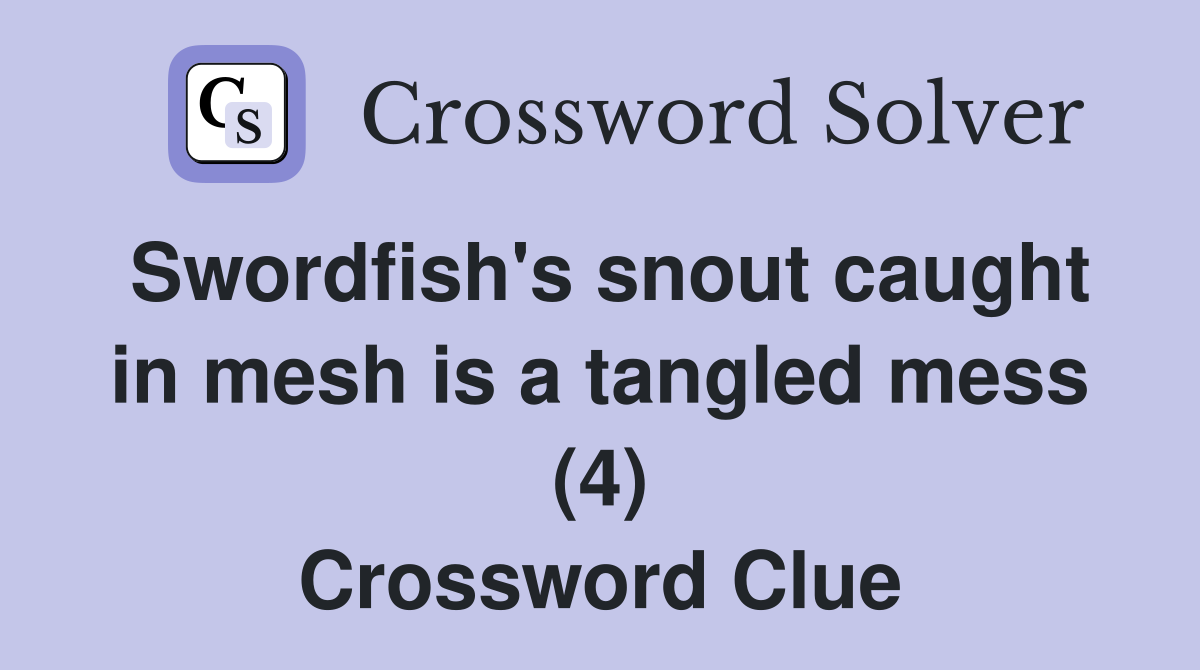 Swordfish's snout caught in mesh is a tangled mess (4) Crossword Clue