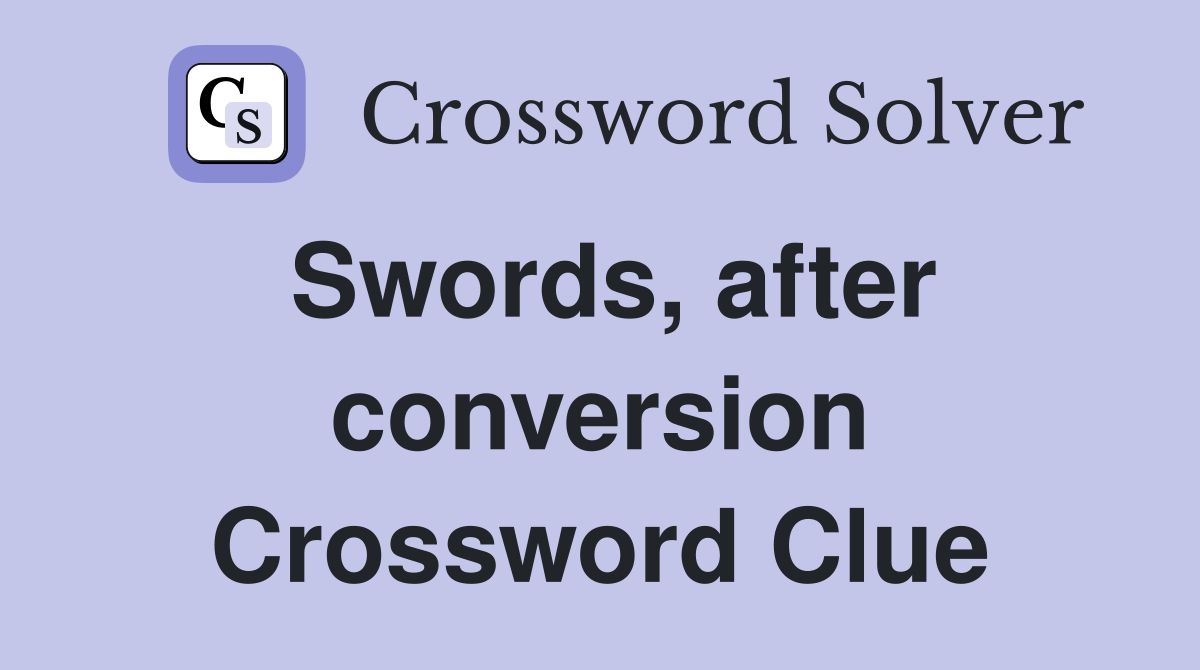 Swords, after conversion Crossword Clue
