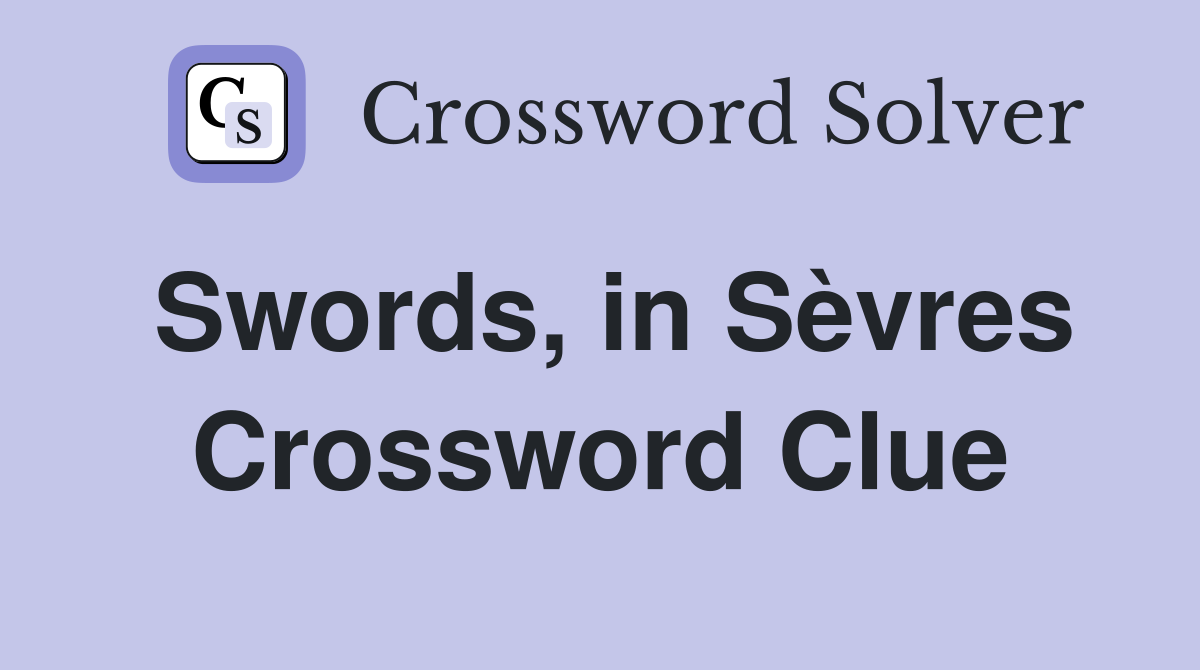Swords, in Sèvres Crossword Clue
