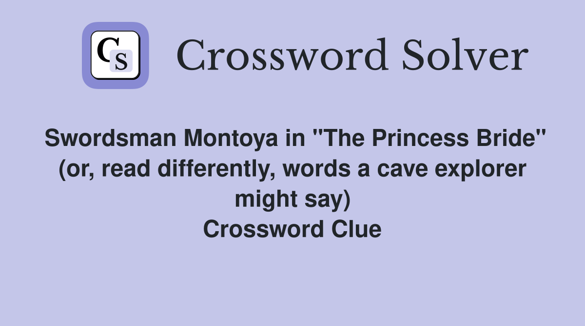 Swordsman Montoya in "The Princess Bride" (or, read differently, words a cave explorer might say) Crossword Clue