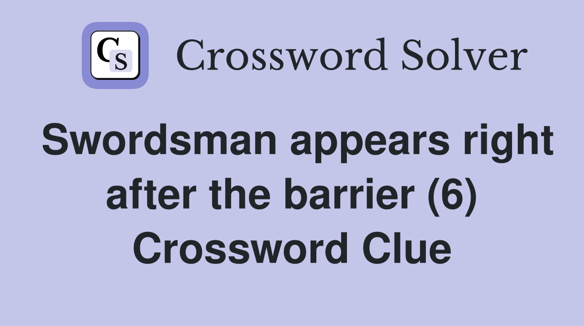 Swordsman appears right after the barrier (6) Crossword Clue