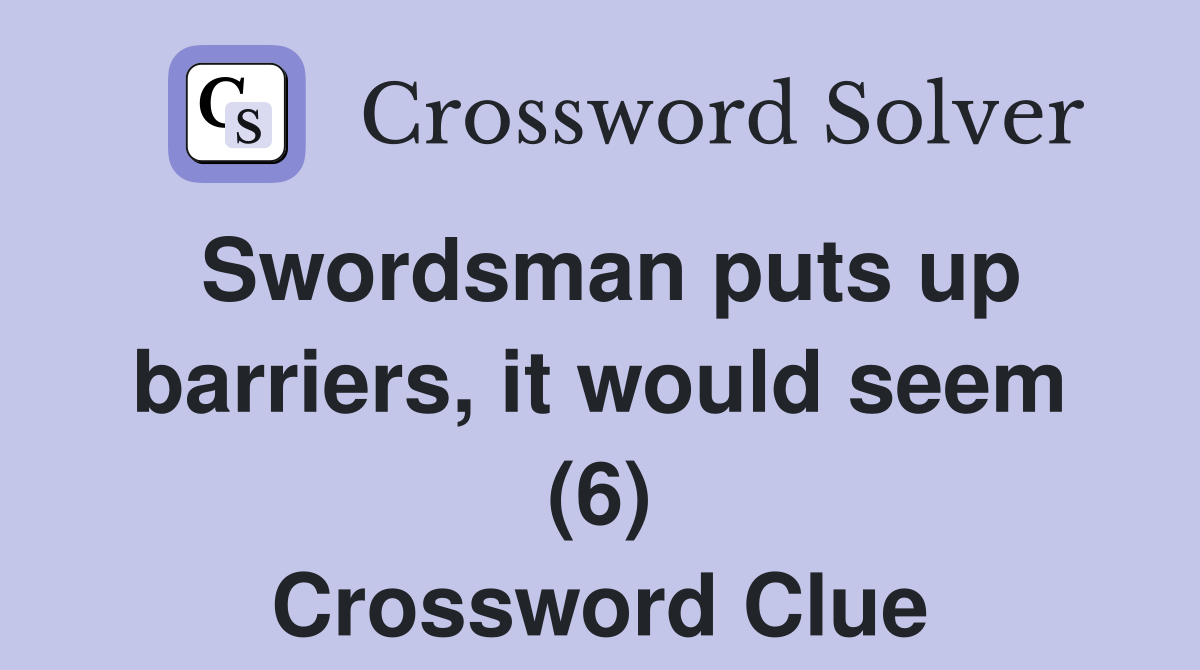 Swordsman puts up barriers, it would seem (6) Crossword Clue