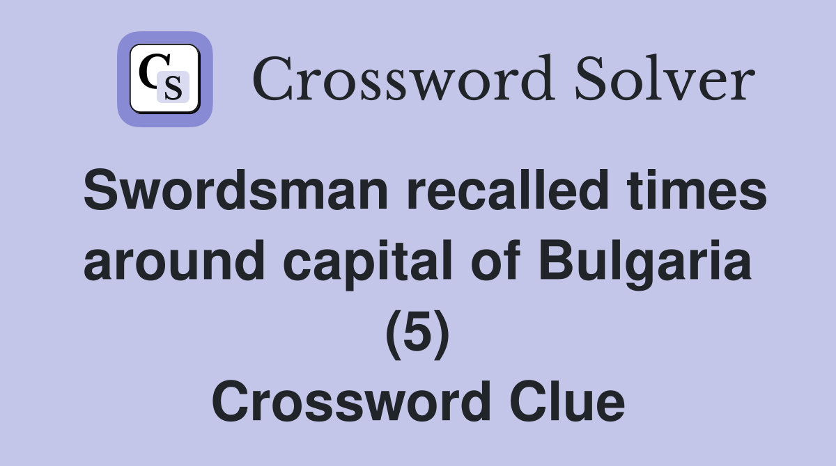 Swordsman recalled times around capital of Bulgaria (5) Crossword Clue