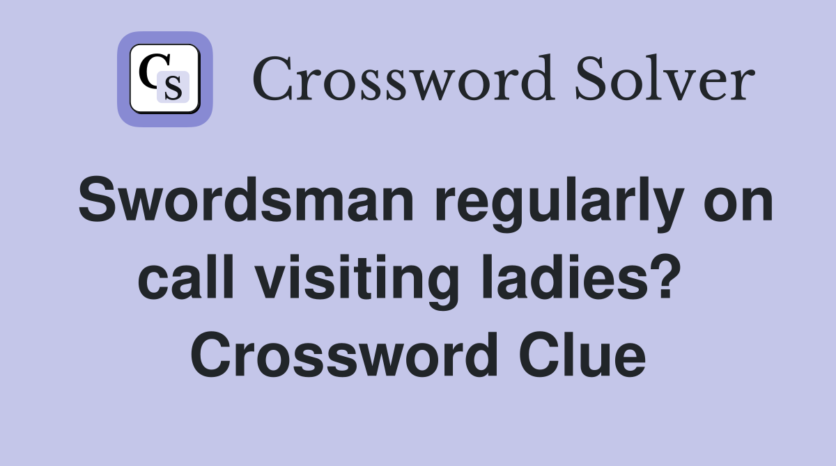 Swordsman regularly on call visiting ladies?  Crossword Clue