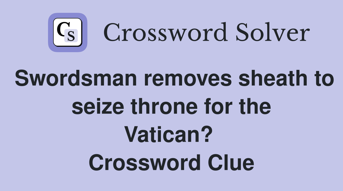 Swordsman removes sheath to seize throne for the Vatican?  Crossword Clue