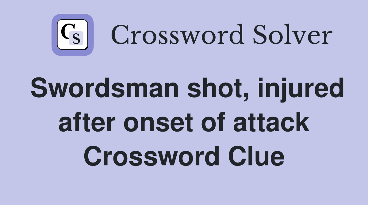 Swordsman shot, injured after onset of attack Crossword Clue