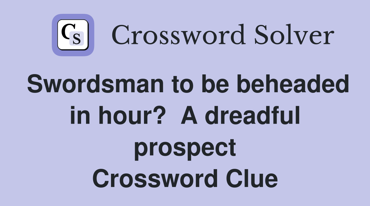 Swordsman to be beheaded in hour?  A dreadful prospect Crossword Clue