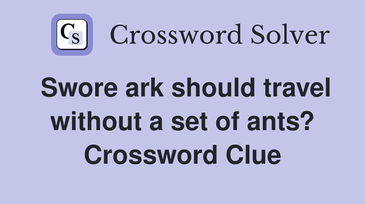 Swore ark should travel without a set of ants? Crossword Clue