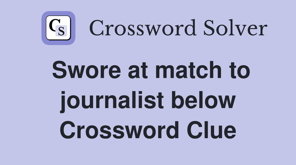 Swore at match to journalist below Crossword Clue