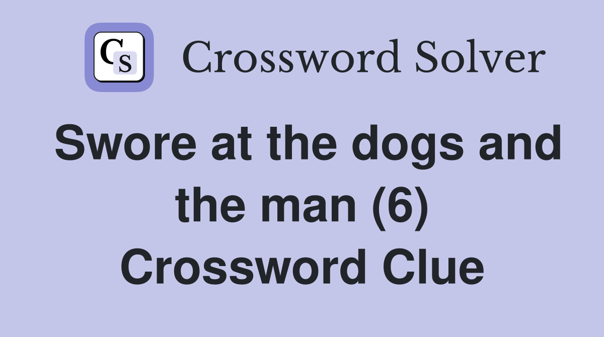 Swore at the dogs and the man (6) Crossword Clue