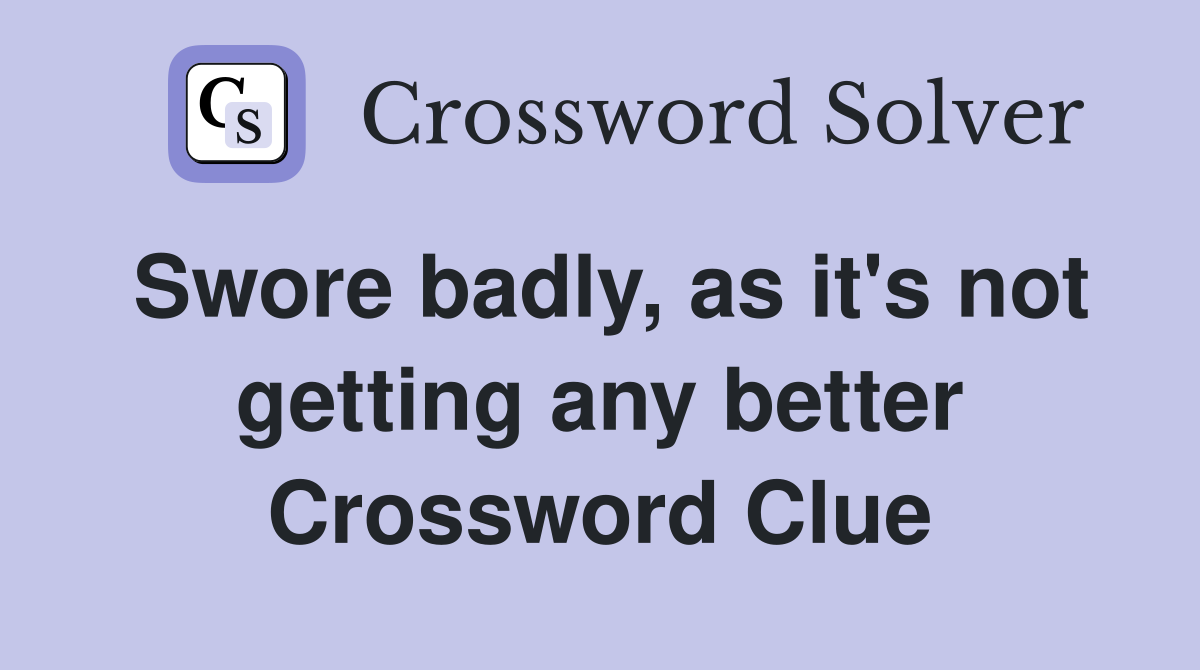 Swore badly, as it's not getting any better Crossword Clue