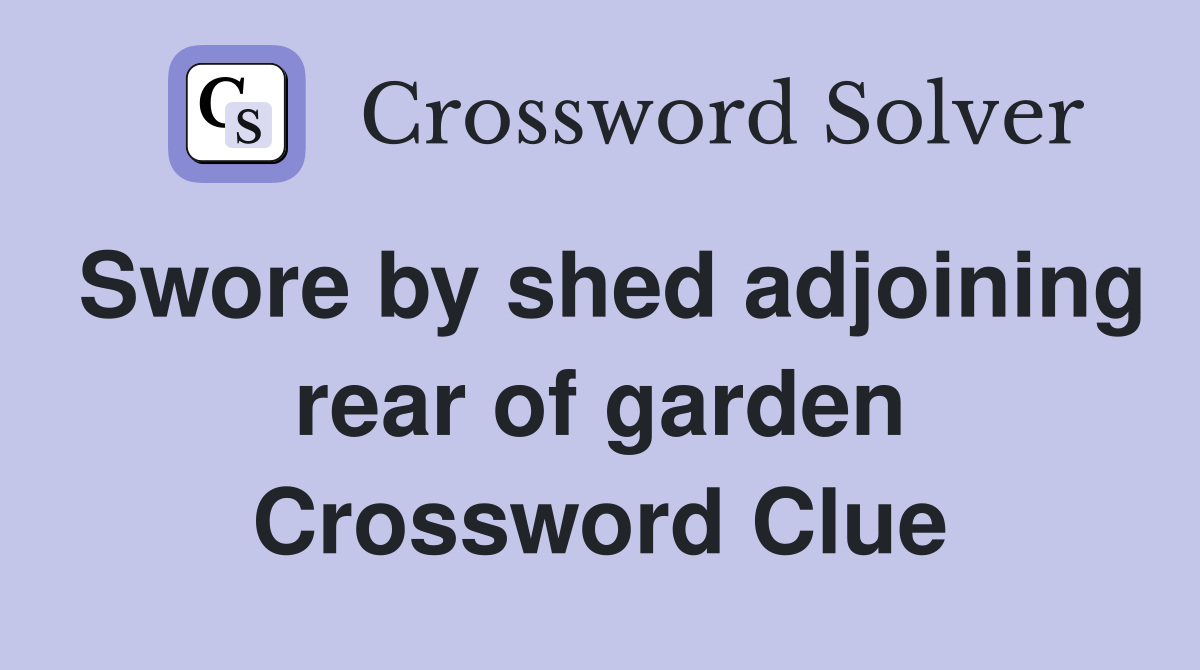 Swore by shed adjoining rear of garden Crossword Clue