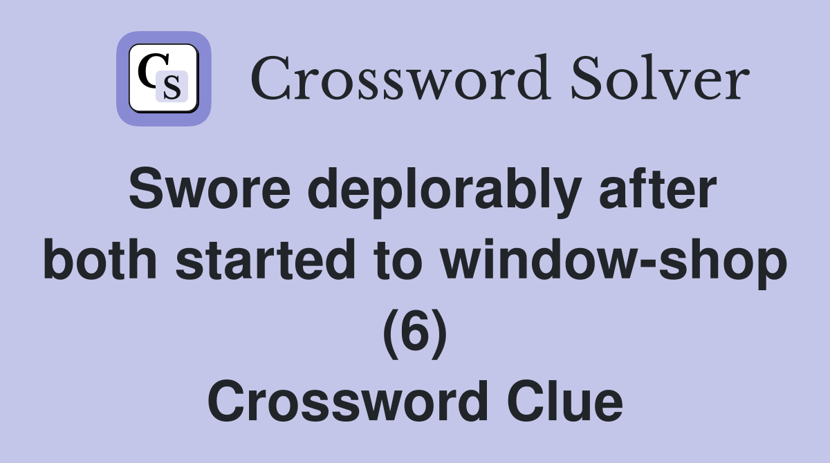 Swore deplorably after both started to window-shop (6) Crossword Clue