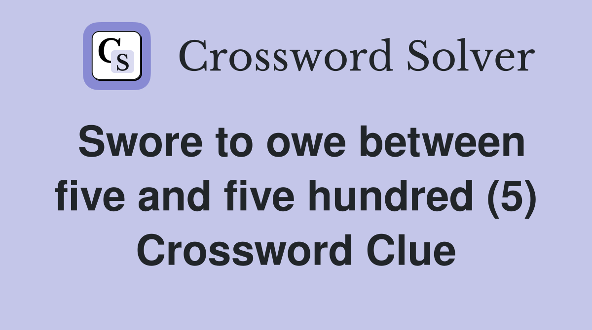 Swore to owe between five and five hundred (5) Crossword Clue