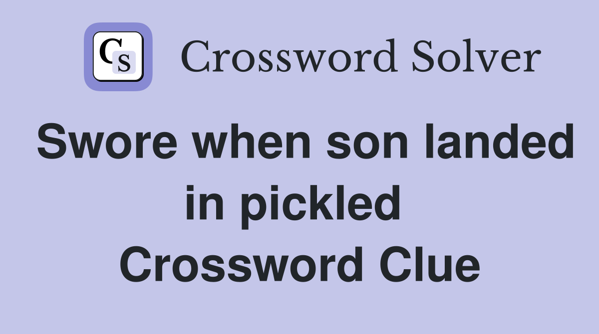 Swore when son landed in pickled  Crossword Clue