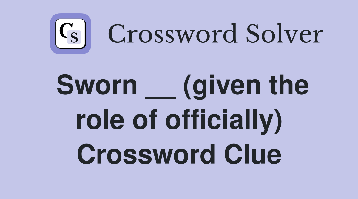 Sworn __ (given the role of officially) Crossword Clue