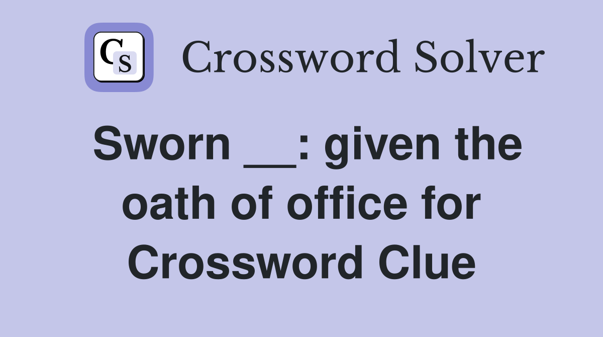Sworn __: given the oath of office for Crossword Clue