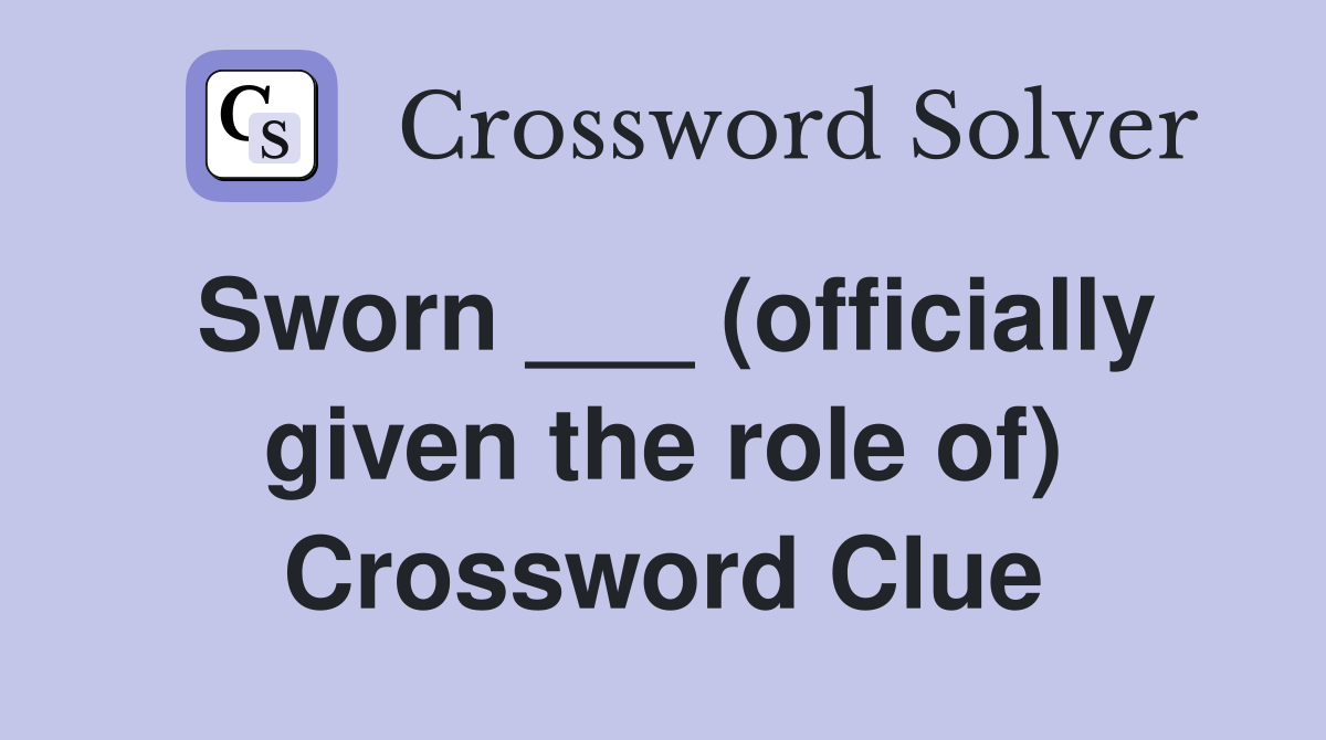 Sworn ___ (officially given the role of) Crossword Clue