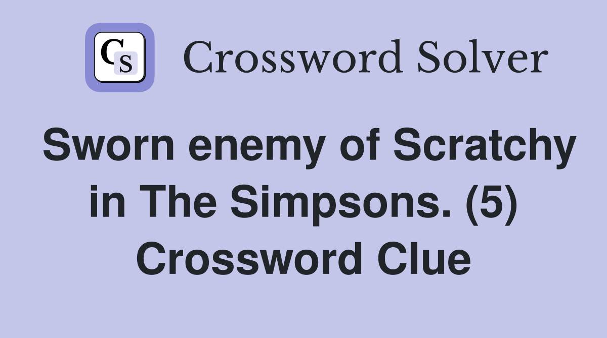 Sworn enemy of Scratchy in The Simpsons. (5) Crossword Clue