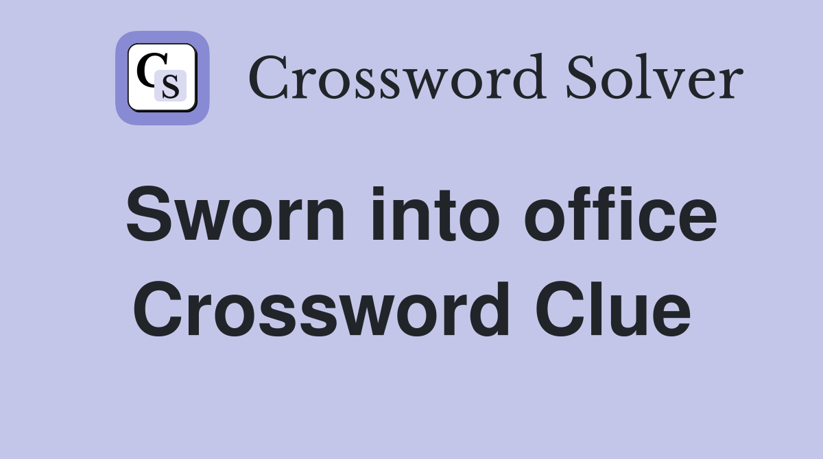 Sworn into office Crossword Clue
