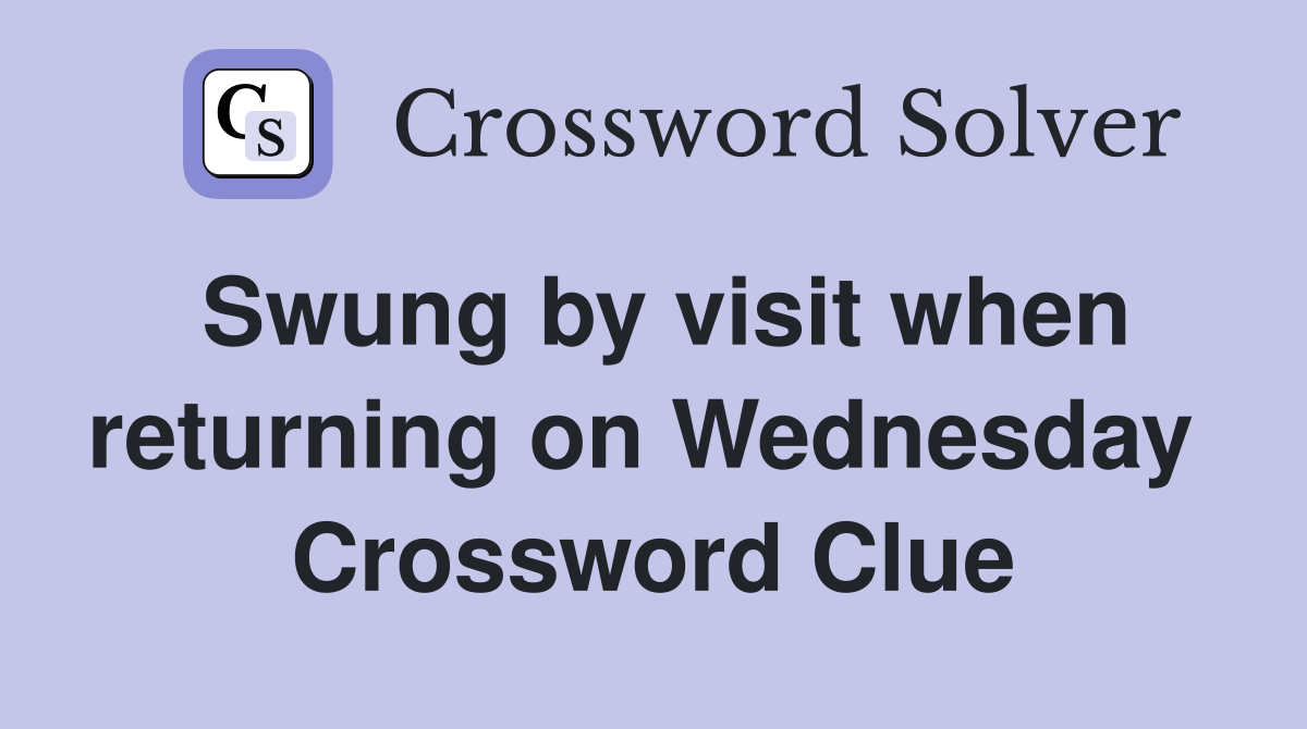 Swung by visit when returning on Wednesday  Crossword Clue